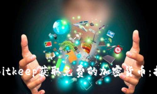 如何通过Bitkeep获取免费的加密货币：指南与技巧