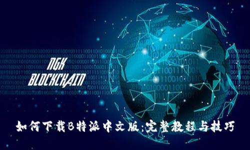 如何下载B特派中文版：完整教程与技巧