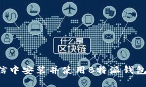 如何在微信中安装并使用B特派钱包：全面指南