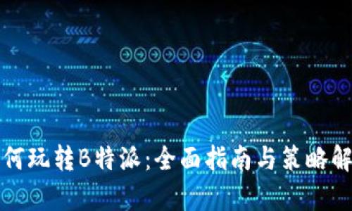 如何玩转B特派：全面指南与策略解析