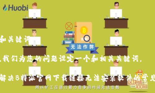 思考和关键词

首先，我们为您的问题设定一个和相关关键词。

如何解决B特派官网下载链接无法安装软件的常见问题