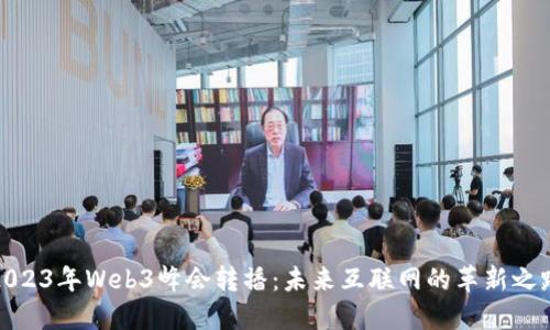 2023年Web3峰会转播：未来互联网的革新之路