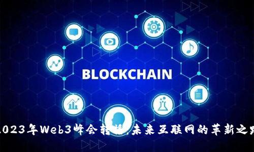 2023年Web3峰会转播：未来互联网的革新之路