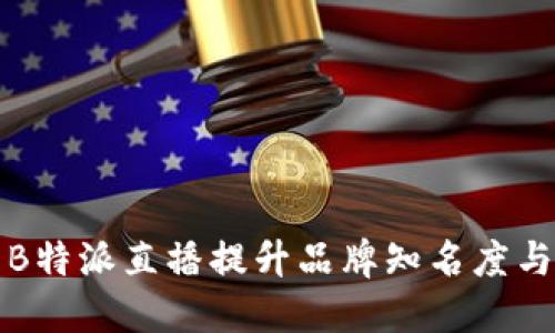 如何利用B特派直播提升品牌知名度与用户互动