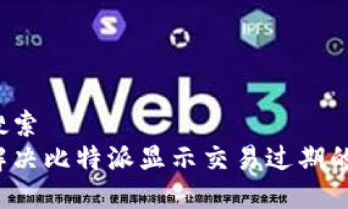 用户搜索
如何解决比特派显示交易过期的问题？