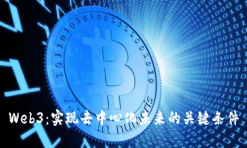 Web3：实现去中心化未来的关键条件