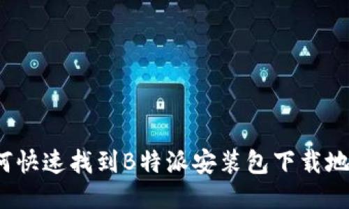如何快速找到B特派安装包下载地址？