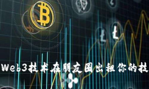 如何利用Web3技术在朋友圈出租你的技能和服务