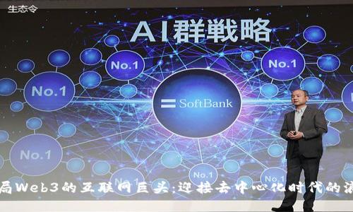 布局Web3的互联网巨头：迎接去中心化时代的浪潮