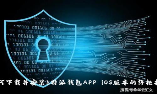 如何下载并安装b特派钱包APP iOS版本的终极指南