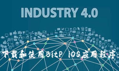 如何安全下载和使用BitP iOS应用程序：全面指南