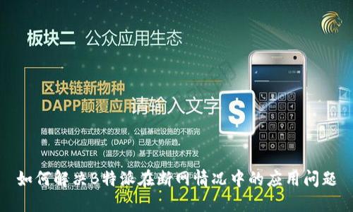 如何解决B特派在断网情况中的应用问题