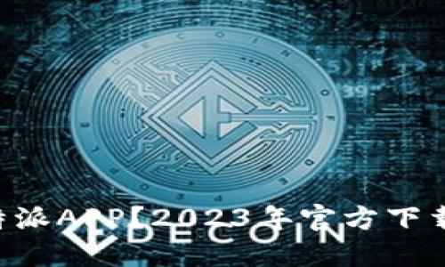 如何安全下载B特派APP？2023年官方下载链接与使用指南