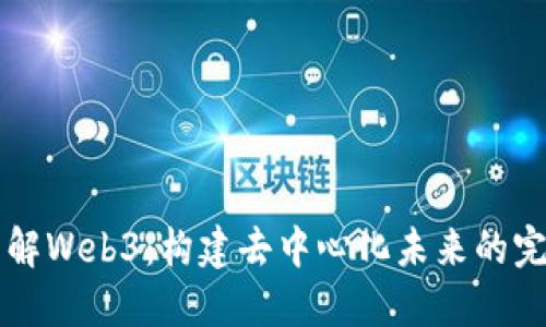 深入了解Web3：构建去中心化未来的完整指南