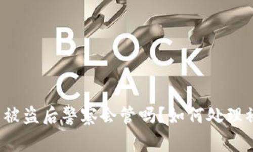 BitP钱包被盗后警察会管吗？如何处理被盗问题？