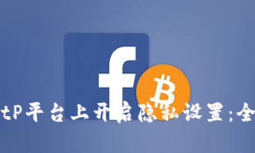 如何在BitP平台上开启隐私设置：全方位指导