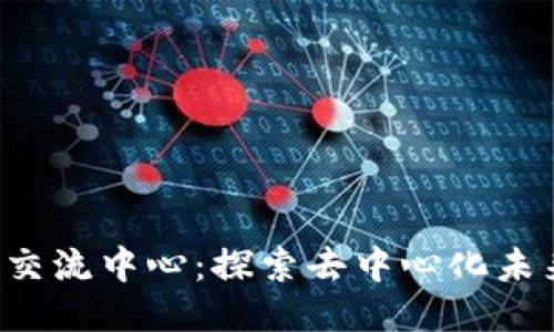 昆明的Web3交流中心：探索去中心化未来的最佳场所