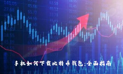 手机如何下载比特币钱包：全面指南