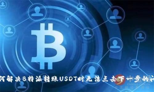 如何解决B特派转账USDT时无法点击下一步的问题
