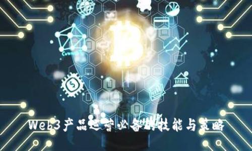 Web3产品运营必备的技能与策略