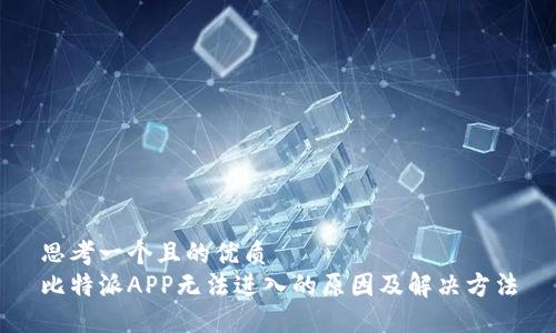 思考一个且的优质  
比特派APP无法进入的原因及解决方法