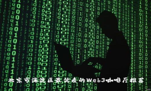 北京市海淀区最优质的Web3咖啡厅推荐