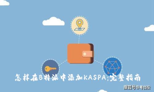 怎样在B特派中添加KASPA：完整指南