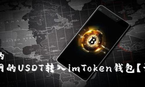 思考一个且的  
如何将火币网的USDT转入imToken钱包？详细步骤解析