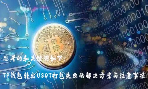 思考的和关键词如下：

TP钱包转出USDT打包失败的解决方案与注意事项