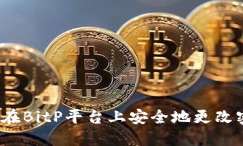 如何在BitP平台上安全地更改密码？