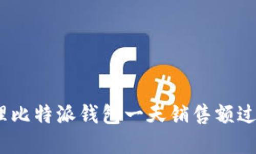 : 如何处理比特派钱包一天销售额过高的情况？