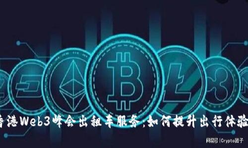 2023香港Web3峰会出租车服务：如何提升出行体验与效率