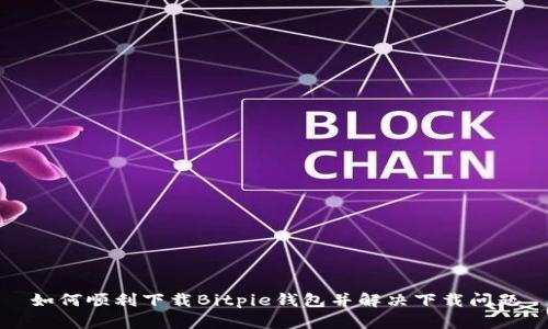 如何顺利下载Bitpie钱包并解决下载问题
