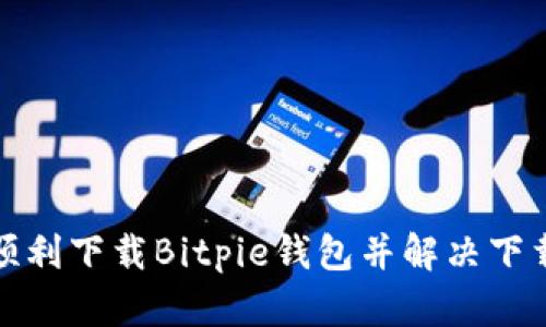 如何顺利下载Bitpie钱包并解决下载问题