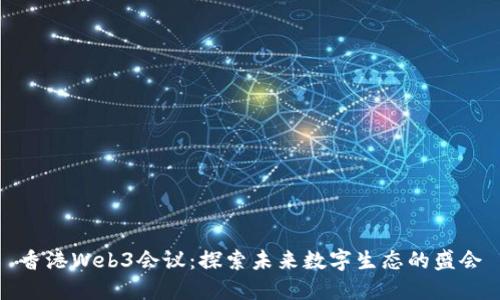 香港Web3会议：探索未来数字生态的盛会