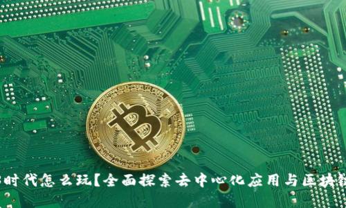 Web3时代怎么玩？全面探索去中心化应用与区块链世界