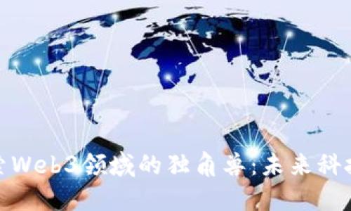 深入探索Web3领域的独角兽：未来科技的先锋