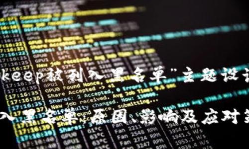 下面是为“bitkeep被列入黑名单”主题设计的及关键词。

BitKeep被列入黑名单：原因、影响及应对策略详解