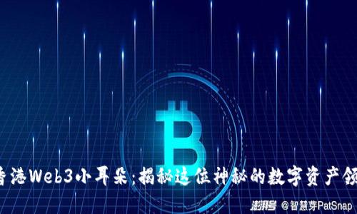  香港Web3小耳朵：揭秘这位神秘的数字资产领袖