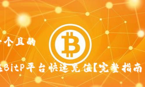 思考一个且的

如何在BitP平台快速充值？完整指南与技巧