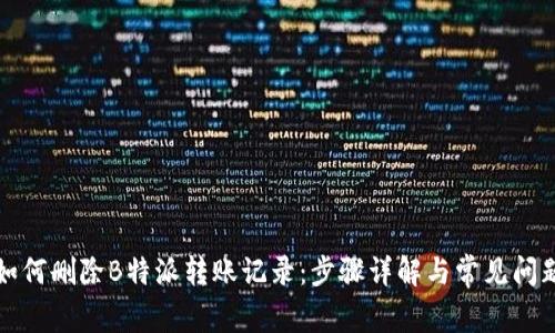 如何删除B特派转账记录：步骤详解与常见问题