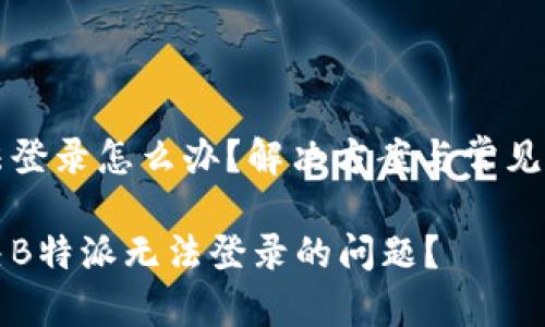 特派无法登录怎么办？解决方案与常见问题解析

如何解决B特派无法登录的问题？