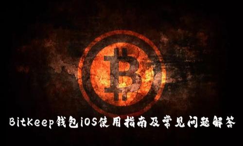 BitKeep钱包iOS使用指南及常见问题解答