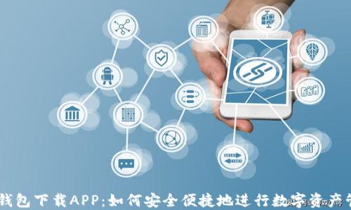 
BK钱包下载APP：如何安全便捷地进行数字资产管理