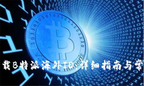 如何安全下载B特派海外ID：详细指南与常见问题解答