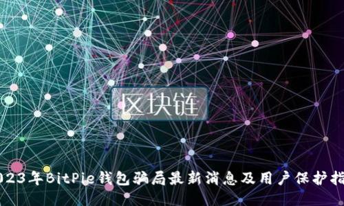 2023年BitPie钱包骗局最新消息及用户保护指南