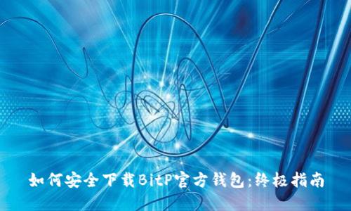 如何安全下载BitP官方钱包：终极指南
