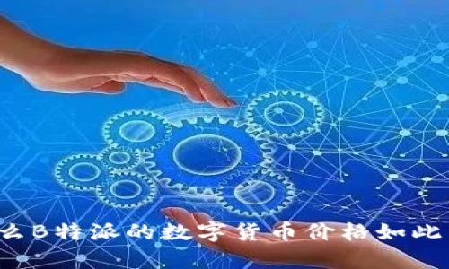 为什么B特派的数字货币价格如此昂贵？