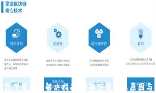 
比特派钱包下载问题解决指南：详解下载失败原因与解决方法