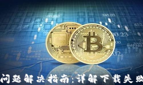 
比特派钱包下载问题解决指南：详解下载失败原因与解决方法